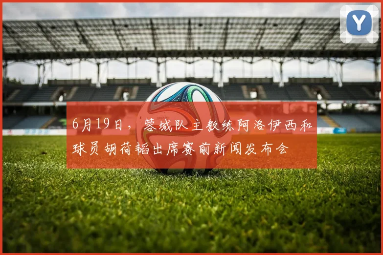 6月19日，蓉城队主教练阿洛伊西和球员胡荷韬出席赛前新闻发布会