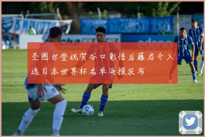 圣图尔登祝贺谷口彰悟后藤启介入选日本世界杯名单海报发布