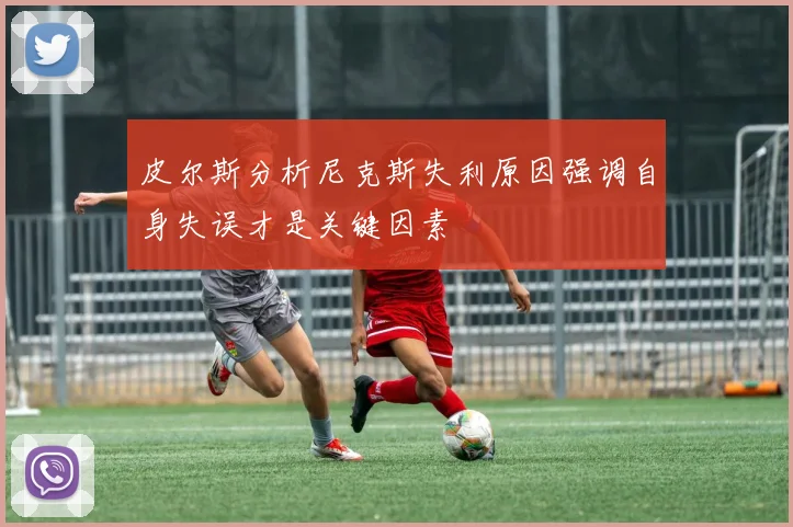 皮尔斯分析尼克斯失利原因强调自身失误才是关键因素