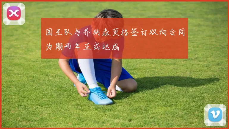 国王队与乔纳森莫格签订双向合同为期两年正式达成
